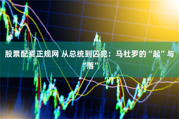 股票配资正规网 从总统到囚犯：马杜罗的“起”与“落”